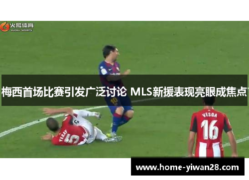 梅西首场比赛引发广泛讨论 MLS新援表现亮眼成焦点