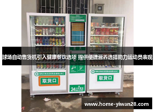球场自动售货机引入健康餐饮选项 提供便捷营养选择助力运动员表现