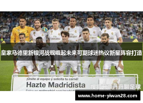 皇家马德里新银河战舰崛起未来可期球迷热议新星阵容打造