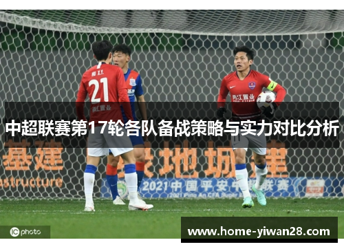 中超联赛第17轮各队备战策略与实力对比分析