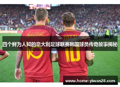 四个鲜为人知的意大利足球联赛韩国球员传奇故事揭秘