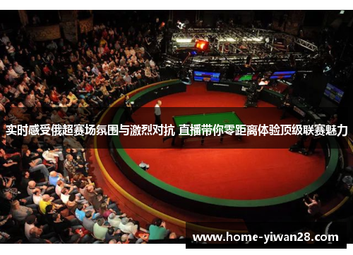 实时感受俄超赛场氛围与激烈对抗 直播带你零距离体验顶级联赛魅力