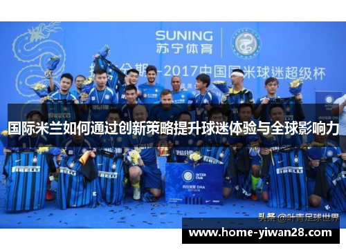 国际米兰如何通过创新策略提升球迷体验与全球影响力