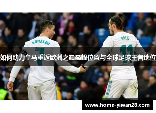 如何助力皇马重返欧洲之巅巅峰位置与全球足球王者地位
