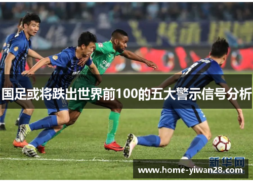 国足或将跌出世界前100的五大警示信号分析