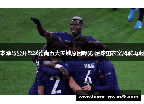 本泽马公开怒怼德尚五大关键原因曝光 足球更衣室风波再起