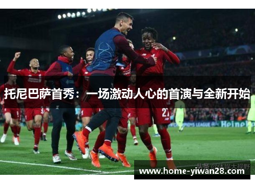 托尼巴萨首秀：一场激动人心的首演与全新开始