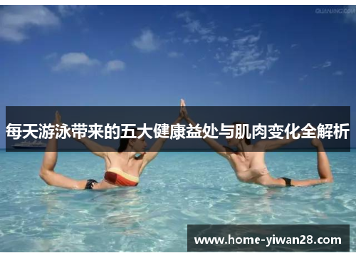 每天游泳带来的五大健康益处与肌肉变化全解析