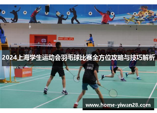 2024上海学生运动会羽毛球比赛全方位攻略与技巧解析