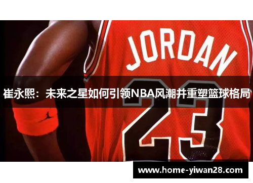 崔永熙：未来之星如何引领NBA风潮并重塑篮球格局