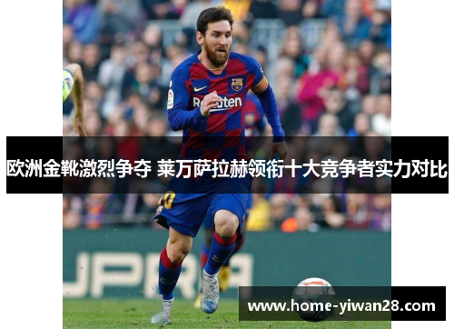 欧洲金靴激烈争夺 莱万萨拉赫领衔十大竞争者实力对比