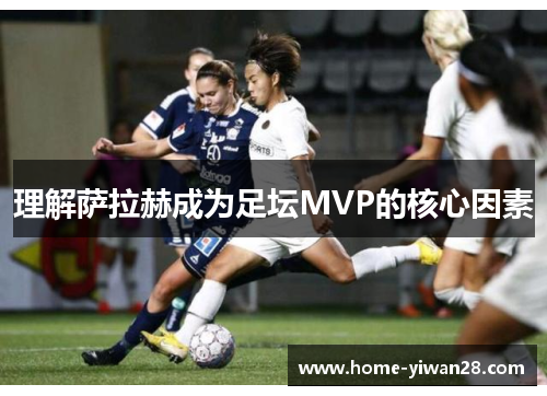 理解萨拉赫成为足坛MVP的核心因素