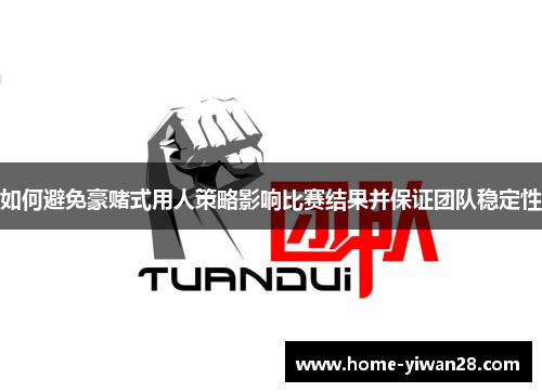 如何避免豪赌式用人策略影响比赛结果并保证团队稳定性