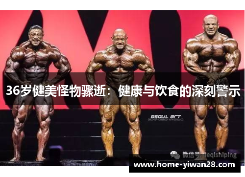 36岁健美怪物骤逝：健康与饮食的深刻警示