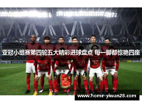 亚冠小组赛第四轮五大精彩进球盘点 每一脚都惊艳四座