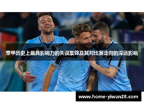 意甲历史上最具影响力的失误集锦及其对比赛走向的深远影响